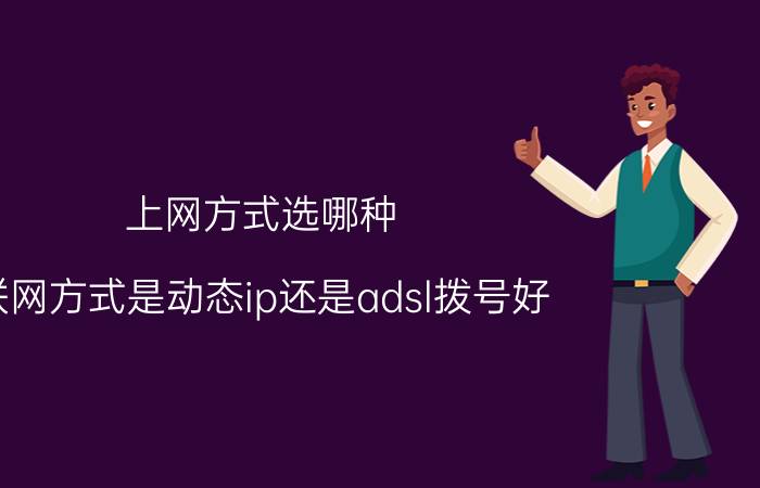 上网方式选哪种 联网方式是动态ip还是adsl拨号好？